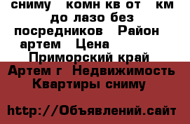 сниму 2-комн кв от 9 км до лазо без посредников › Район ­ артем › Цена ­ 20 000 - Приморский край, Артем г. Недвижимость » Квартиры сниму   